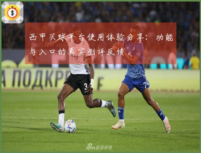西甲买球平台使用体验分享：功能与入口的真实测评反馈