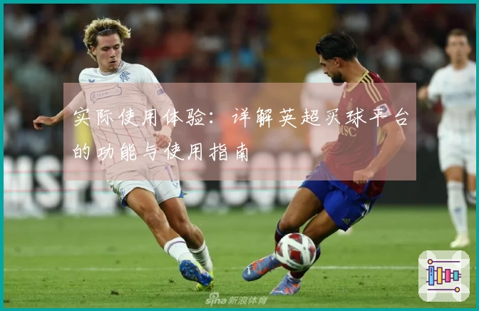 实际使用体验：详解英超买球平台的功能与使用指南