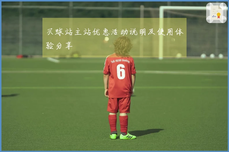 买球站主站优惠活动说明及使用体验分享